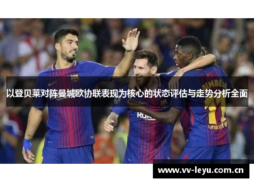 以登贝莱对阵曼城欧协联表现为核心的状态评估与走势分析全面