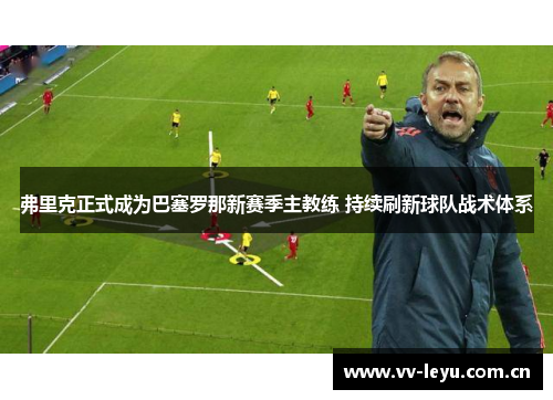 弗里克正式成为巴塞罗那新赛季主教练 持续刷新球队战术体系